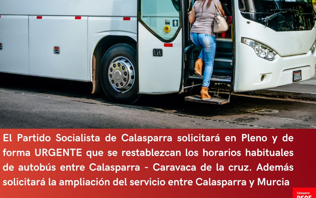 SOLICITAMOS EN PLENO Y DE MANERA URGENTE EL RESTABLECIMIENTO DEL HORARIO HABITUAL DEL TRANSPORTE EN AUTOBÚS ENTRE CALASPARRA – CARAVACA DE LA CRUZ Y LA AMPLIACIÓN DEL SERVICIO HASTA MURCIA